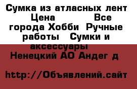 Сумка из атласных лент. › Цена ­ 6 000 - Все города Хобби. Ручные работы » Сумки и аксессуары   . Ненецкий АО,Андег д.